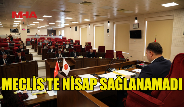 MECLİSTE SALT ÇOĞUNLUK SAĞLANAMADIĞI İÇİN TOPLANAMADI