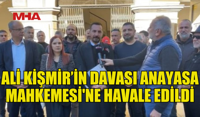 GAZETECİ ALİ KİŞMİR’İN DAVASI ANAYASA MAHKEMESİ'NE HAVALE EDİLDİ