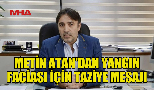 ATAN: "YANGIN HEPİMİZİ DERİNDEN ÜZDÜ"