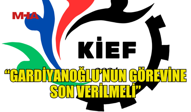 KİEF: “GARDİYANOĞLU’NUN GÖREVİNE SON VERİLMELİ”