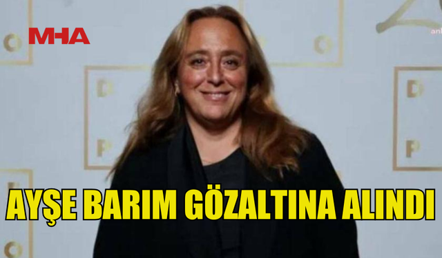 AYŞE BARIM HAKKINDA GÖZALTI KARARI