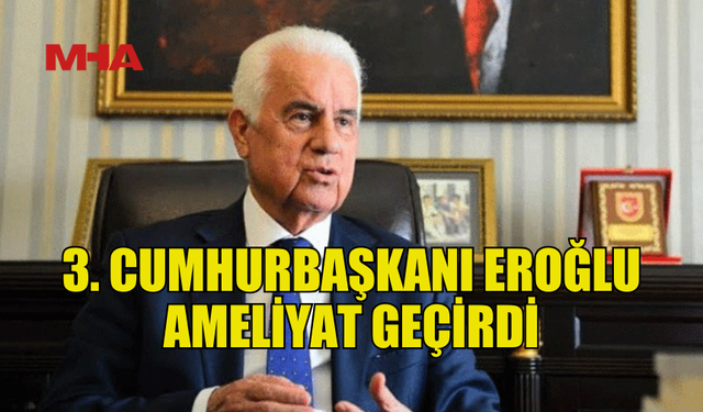 3.CUMHURBAŞKANI EROĞLU BEL FITIĞI AMELİYATI GEÇİRDİ