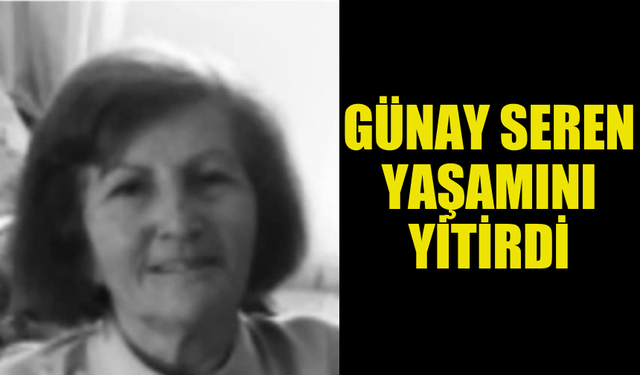 GÜNAY SEREN HAYATINI KAYBETTİ...