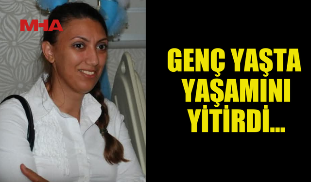 47 YAŞINDA ANİ ÖLÜMÜ TÜM SEVENLERİNİ YASA BOĞDU