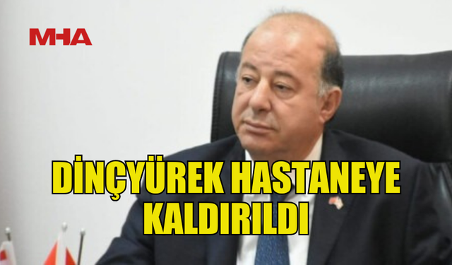 BAKAN DİNÇYÜREK, HASTANEYE KALDIRILDI