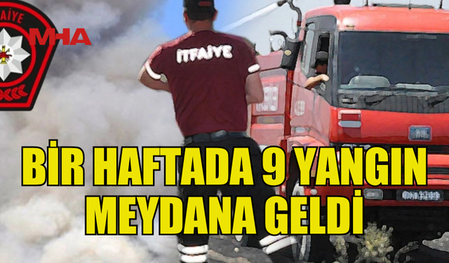 BİR HAFTADA 9 YANGIN, 25 ÖZEL SERVİS OLAYI MEYDANA GELDİ