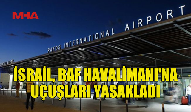 İSRAİL, BAF’A YÖNELİK UÇUŞLARI DURDURDU