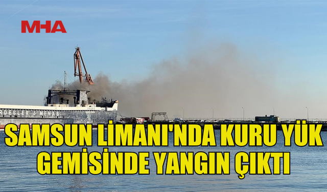 SAMSUN LİMANI'NDA GEMİ YANGINI