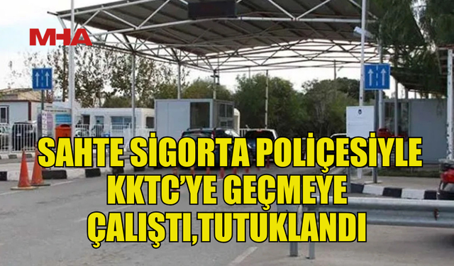 SAHTE SİGORTA POLİÇESİYLE KKTC’YE GEÇEN S.A. TUTUKLANDI