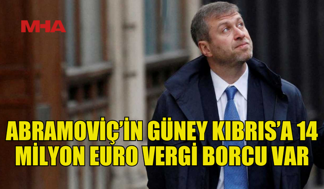 ABRAMOVİÇ’İN GÜNEYE 14 MİLYON EUROLUK VERGİ BORCU VAR