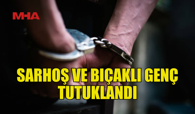 GİRNE'DE SARHOŞ VE BIÇAKLI GENÇ TUTUKLANDI