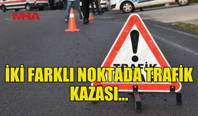 İKİ TRAFİK KAZASI… BİR YARALI, BİR KİŞİYE DE YASAL İŞLEM