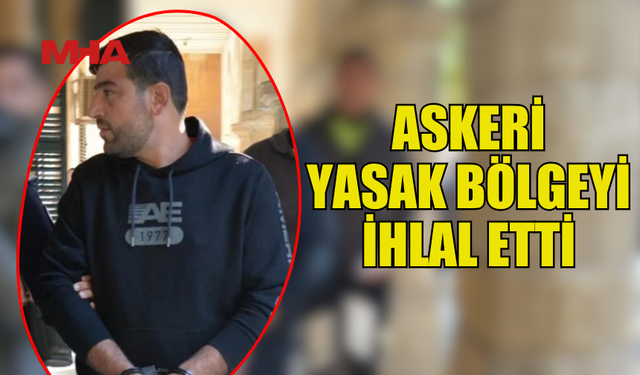 ASKERİ YASAK BÖLGEYİ İHLAL ETTİ,TUTUKLANDI...