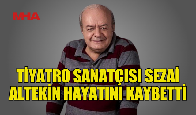 SEZAİ ALTEKİN 79 YAŞINDA HAYATA VEDA ETTİ