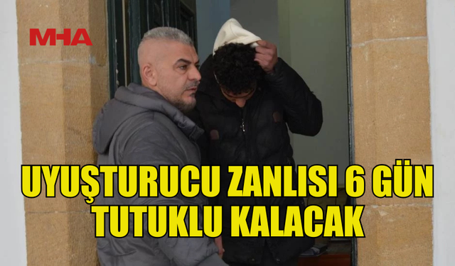 YASAKLI MADDE ZANLISI 6 GÜN TUTUKLU KALACAK