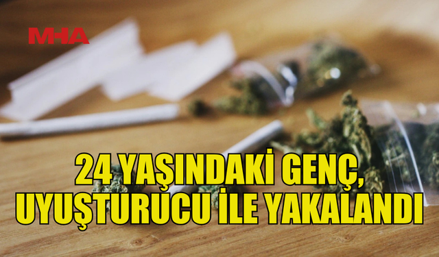 24 YAŞINDAKİ GENÇ, YASAKLI MADDE İLE YAKALANDI