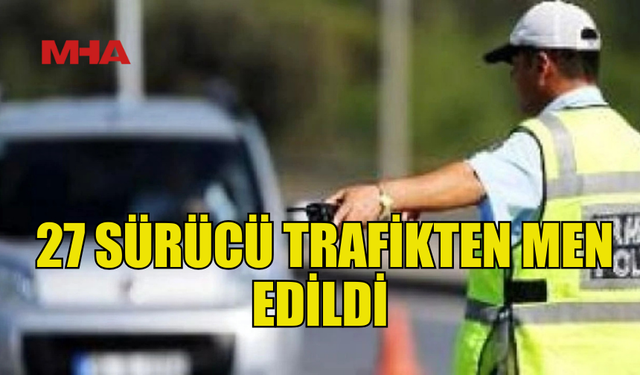 TRAFİK DENETİMLERİNDE 311 SÜRÜCÜ RAPOR EDİLDİ