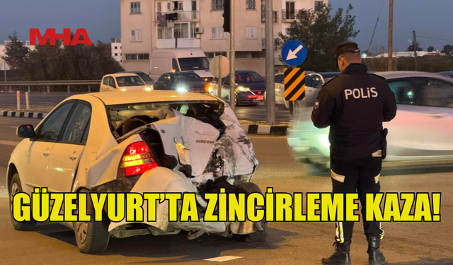 GÜZELYURT’TA ZİNCİRLEME KAZA MEYDANA GELDİ!