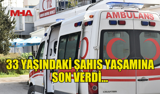 LEFKOŞA'DA 33 YAŞINDAKİ ŞAHIS YAŞAMINA SON VERDİ...