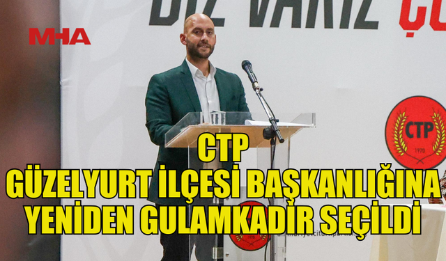 ÇAĞLAR GULAMKADİR, CTP GÜZELYURT İLÇESİ’NDE GÜVEN TAZELEDİ