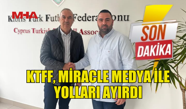 KTFF İLE MİRACLE MEDYA SÖZLEŞMEYİ FESHETTİ