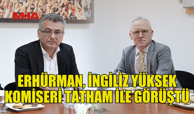 ERHÜRMAN, İNGİLİZ YÜKSEK KOMİSERİ MİCHAEL TATHAM İLE GÖRÜŞTÜ