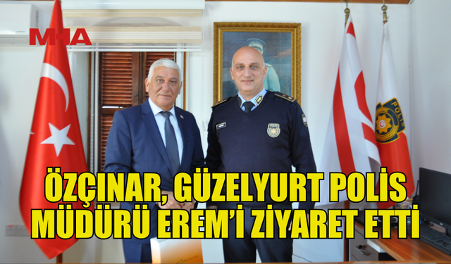 ÖZÇINAR'DAN GÜZELYURT POLİS MÜDÜRÜ EREM’E ZİYARET