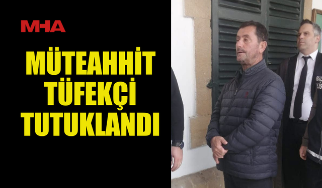 TUTUKLANAN MÜTEAHHİT TÜFEKÇİ MAHKEMEYE ÇIKARILDI