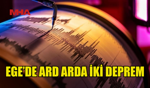 EGE DENİZİ'NDE 4,8 VE 4,7 BÜYÜKLÜĞÜNDE DEPREM