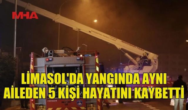 LİMASOL'DA FECİ YANGIN! AYNI AİLEDEN 5 KİŞİ VEFAT ETTİ...