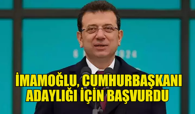 İMAMOĞLU, CHP GENEL MERKEZİ’NE ADAYLIK BAŞVURUSU YAPTI