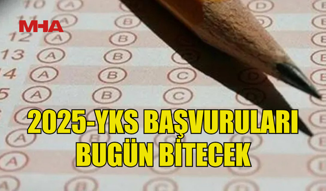 2025-YKS BAŞVURULARI BUGÜN SONA ERECEK