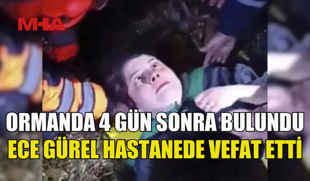 BELGRAD ORMANI'NDA 4 GÜN SONRA BULUNDU: ECE GÜREL HASTANEDE VEFAT ETTİ