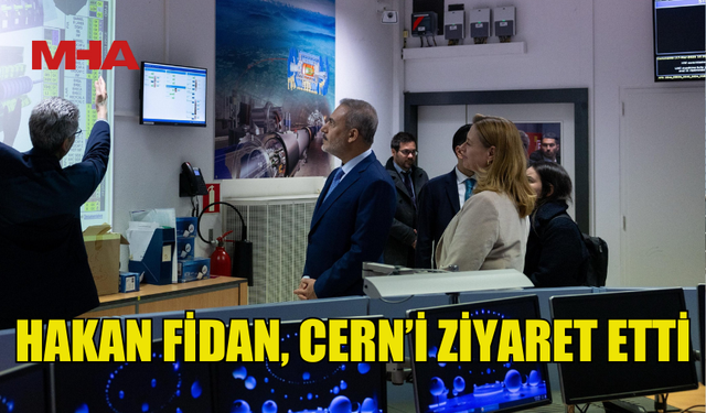 TC DIŞİŞLERİ BAKANI FİDAN, CENEVRE’DE CERN YETKİLİLERİYLE GÖRÜŞTÜ