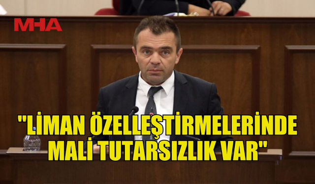 ŞAHİNER: "LİMAN ÖZELLEŞTİRMELERİNDE MALİ TUTARSIZLIK VAR"