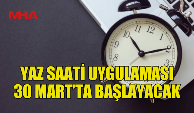 YAZ SAATİ UYGULAMASI 30 MART PAZAR GÜNÜ BAŞLIYOR