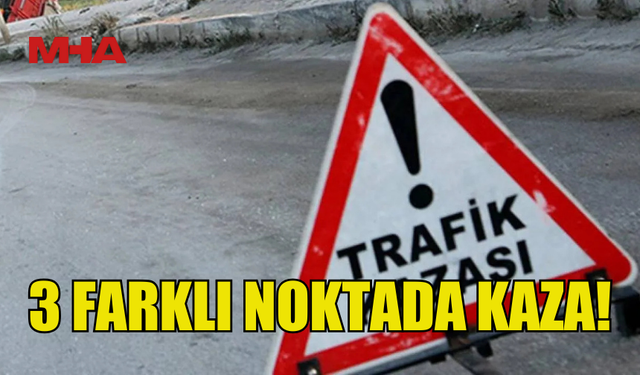 ÜÇ FARKLI NOKTADA KAZA MEYDANA GELDİ...