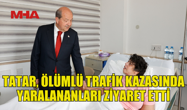 CUMHURBAŞKANI ERSİN TATAR, ÖLÜMLÜ TRAFİK KAZASINDA YARALANANLARI ZİYARET ETTİ