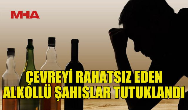 ÇEVREYE RAHATSIZLIK VEREN 5 ALKOLLÜ ŞAHIS TUTUKLANDI