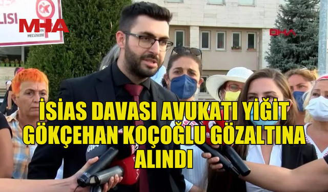 İSİAS DAVASI AVUKATI YİĞİT GÖKÇEHAN KOÇOĞLU GÖZALTINA ALINDI