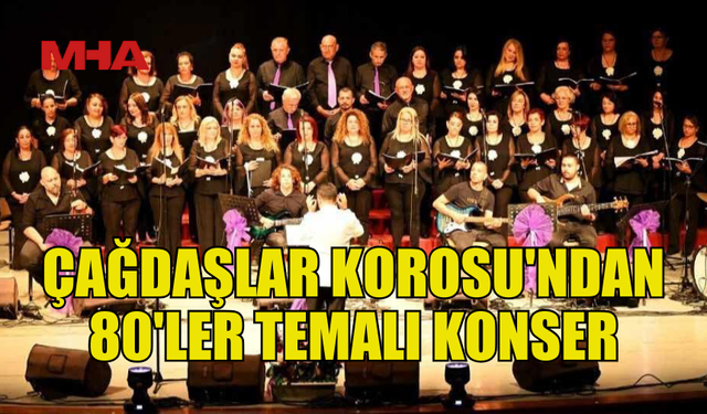 ÇAĞDAŞLAR KOROSU 80'LER TEMALI KONSER VERECEK