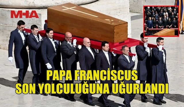 PAPA FRANCİSCUS SON YOLCULUĞUNA UĞURLANDI