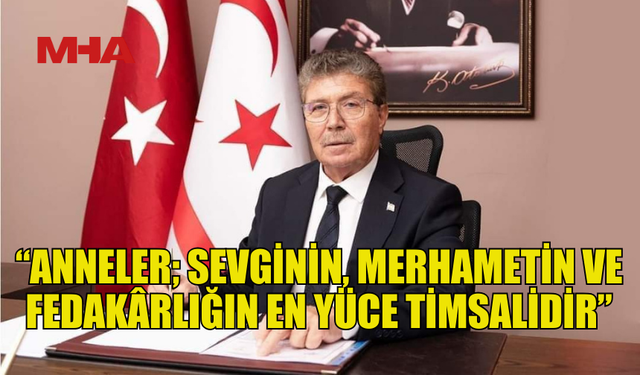 BAŞBAKAN ÜSTEL: “ANNELER; SEVGİNİN, MERHAMETİN VE FEDAKÂRLIĞIN EN YÜCE TİMSALİDİR”