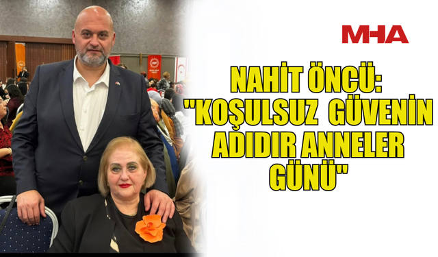 NAHİT ÖNCÜ’DEN ANNELER GÜNÜ MESAJI