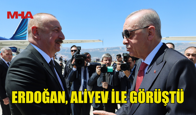ERDOĞAN, ALİYEV İLE GÖRÜŞTÜ