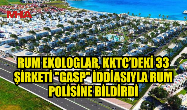 RUM BASINI: KKTC’DEKİ 33 ŞİRKET, “RUM MALLARINI GASP ETMEKLE” SUÇLANDI