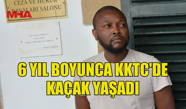 6 YIL BOYUNCA KKTC'DE KAÇAK YAŞADI...