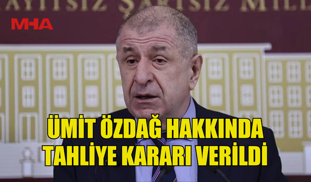 ÜMİT ÖZDAĞ HAKKINDA TAHLİYE KARARI VERİLDİ