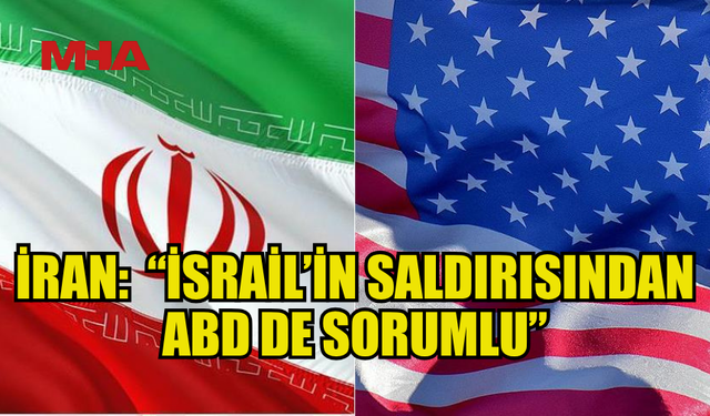 İRAN: “İSRAİL’İN SALDIRISINDAN ABD DE SORUMLU”