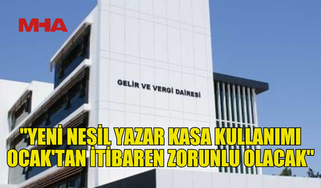 GELİR VE VERGİ DAİRESİ: "YENİ NESİL YAZAR KASA KULLANIMI OCAK'TAN İTİBAREN ZORUNLU OLACAK"